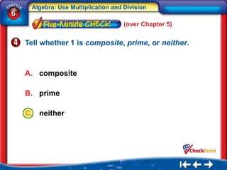 Algebra: Use Multiplication and Division
6
                                     (over Chapter 5)


    Tell whether 1 is composite, prime, or neither.



    A. composite

    B. prime

    C. neither
 
