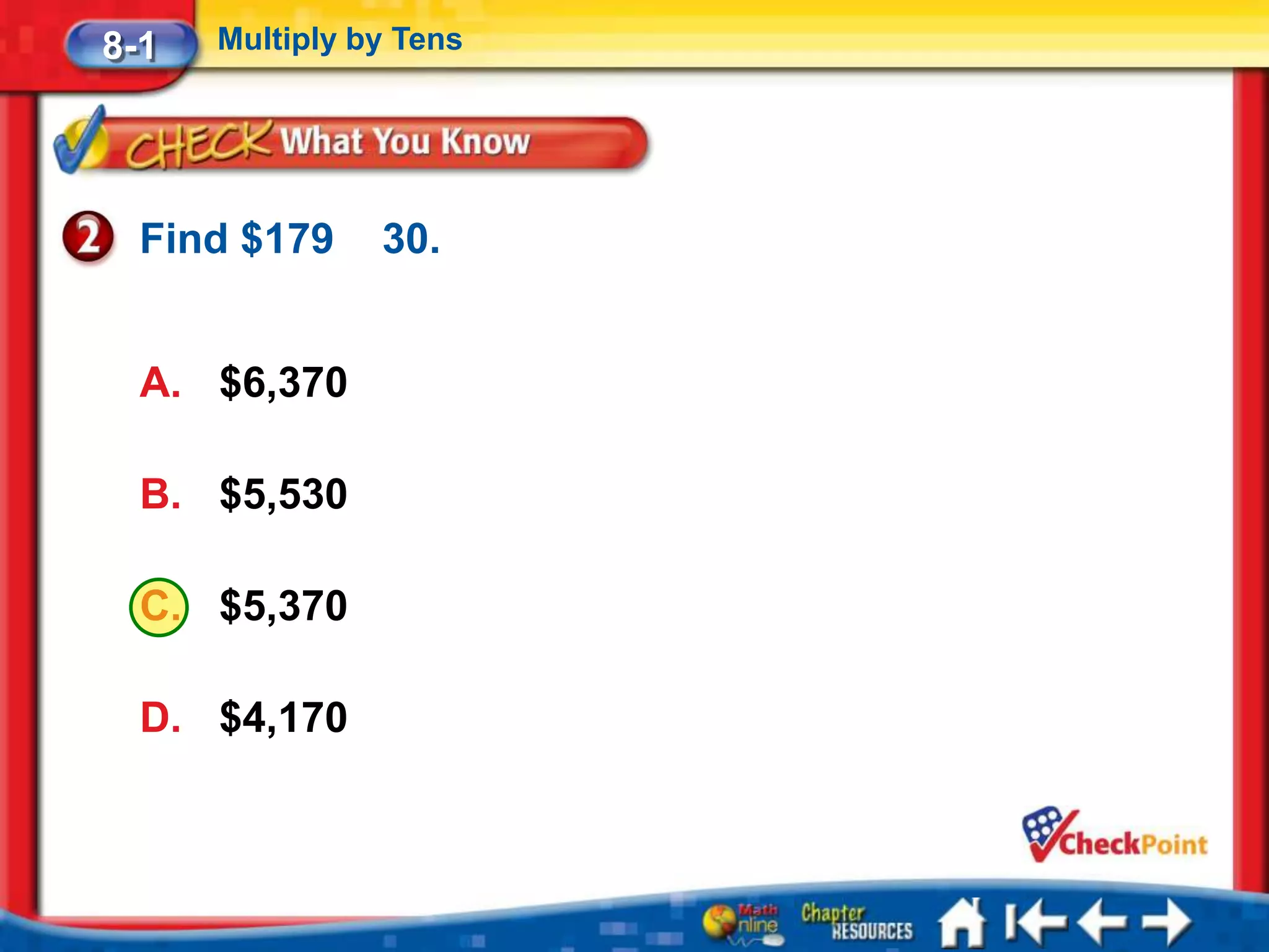 8-1   Multiply by Tens




  Find $179     30.


  A. $6,370

  B. $5,530

  C. $5,370

  D. $4,170
 