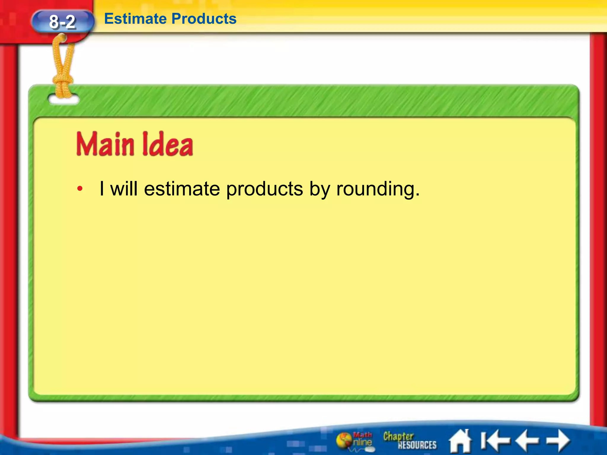 8-2      Estimate Products




      • I will estimate products by rounding.
 