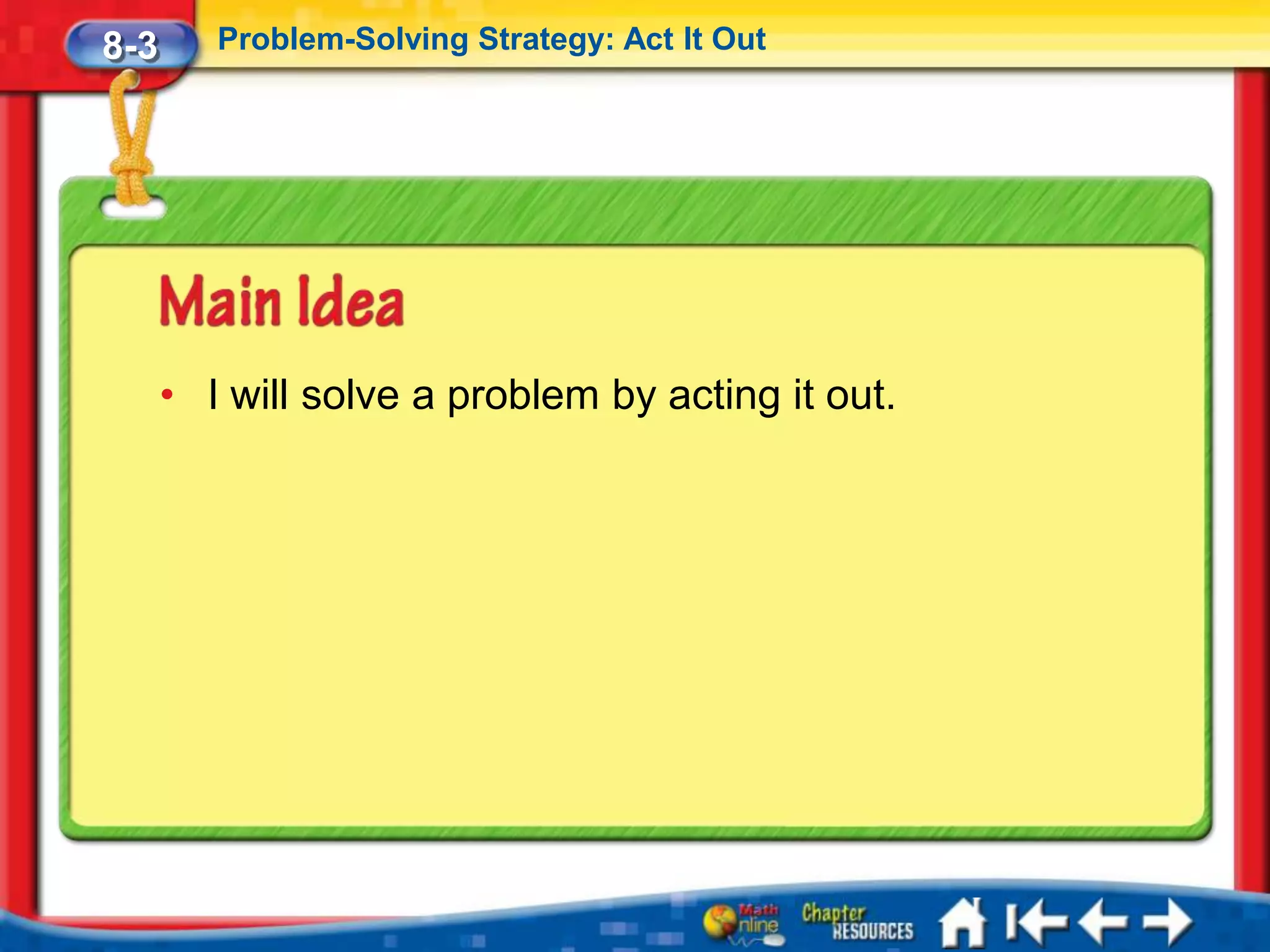 8-3      Problem-Solving Strategy: Act It Out




      • I will solve a problem by acting it out.
 