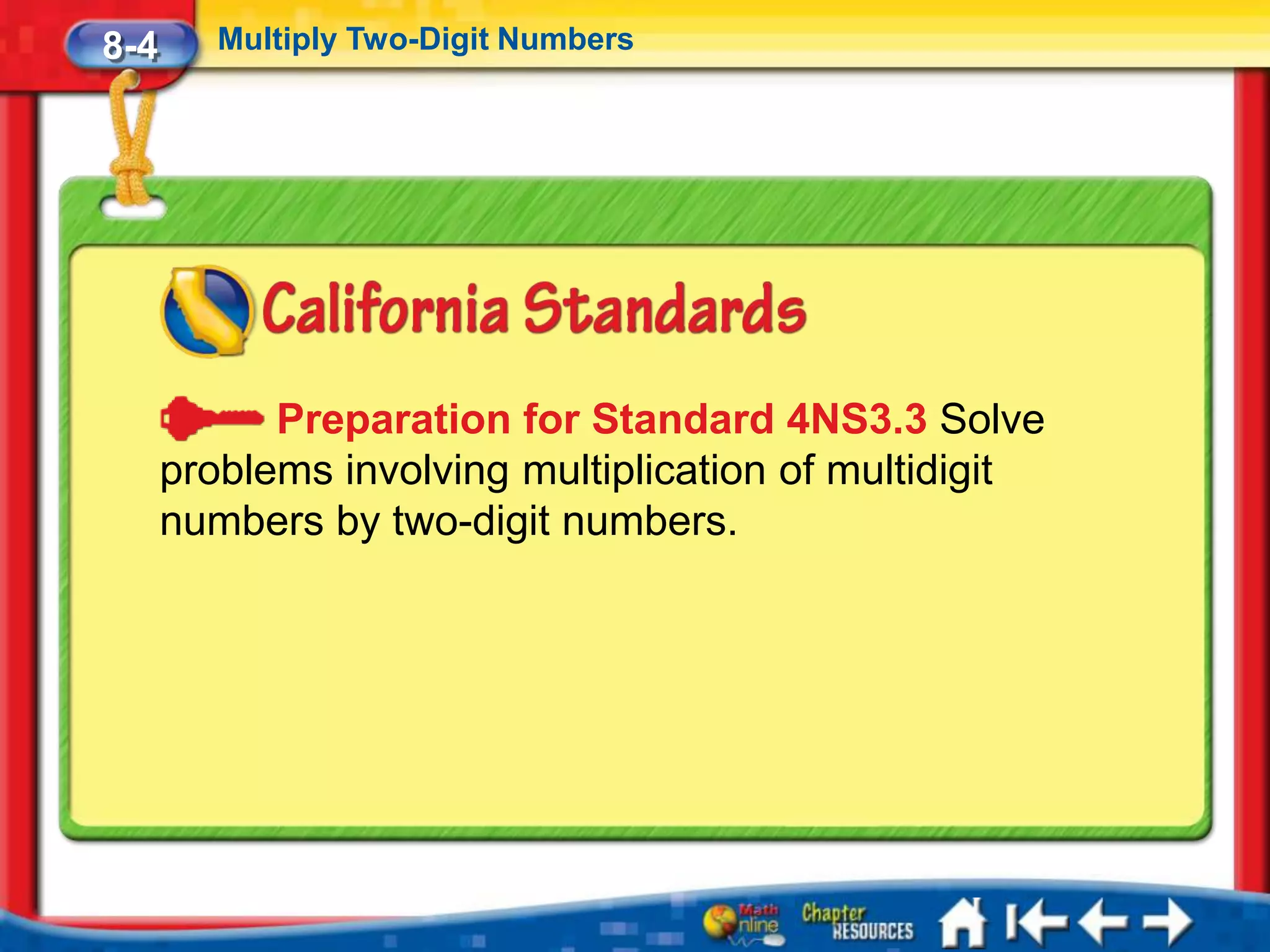 8-4      Multiply Two-Digit Numbers




            Preparation for Standard 4NS3.3 Solve
      problems involving multiplication of multidigit
      numbers by two-digit numbers.
 