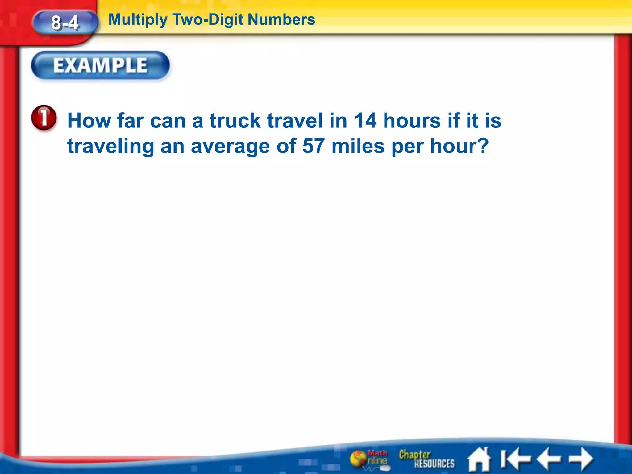 8-4   Multiply Two-Digit Numbers




 How far can a truck travel in 14 hours if it is
 traveling an average of 57 miles per hour?
 