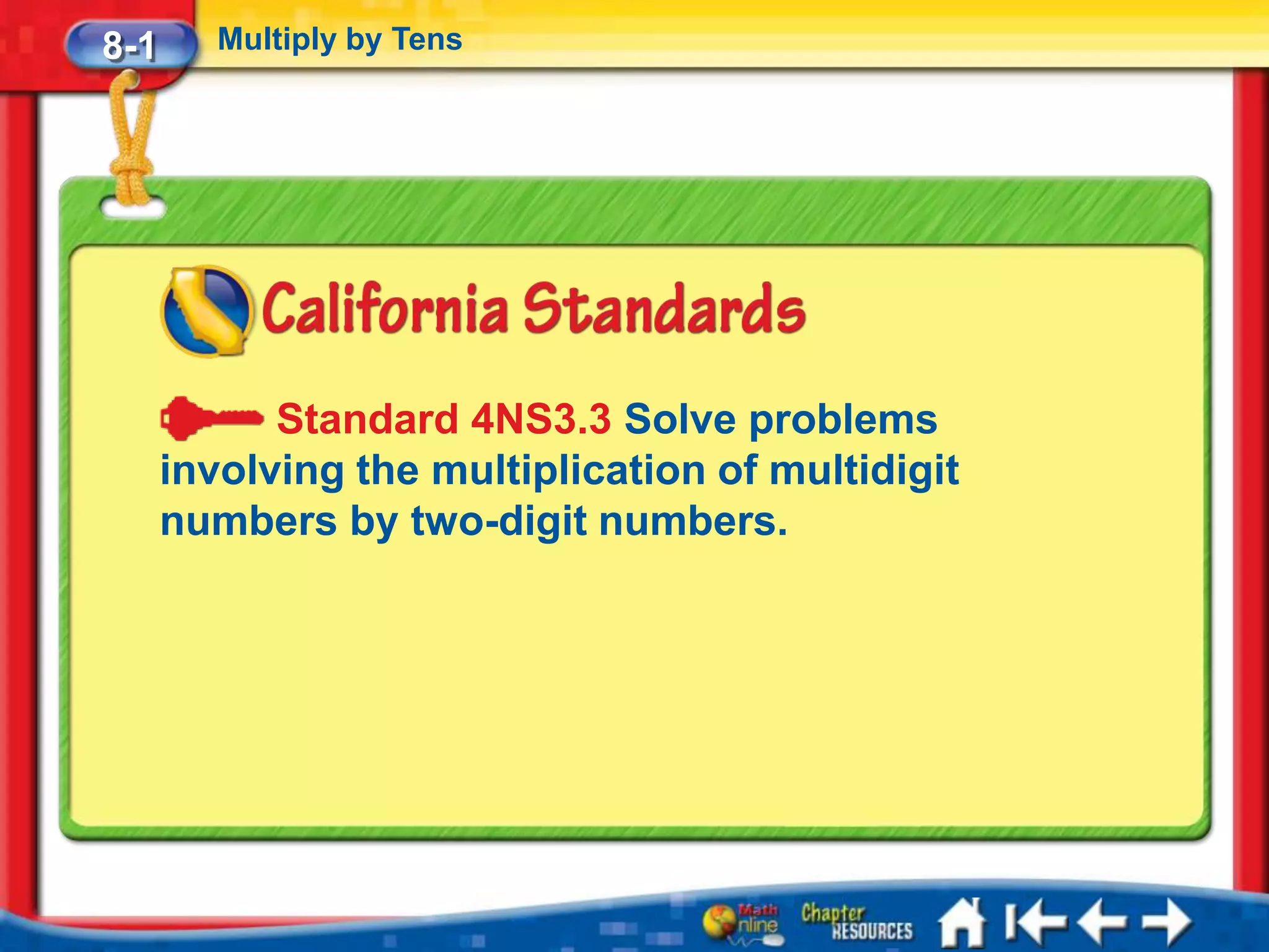 8-1      Multiply by Tens




            Standard 4NS3.3 Solve problems
      involving the multiplication of multidigit
      numbers by two-digit numbers.
 