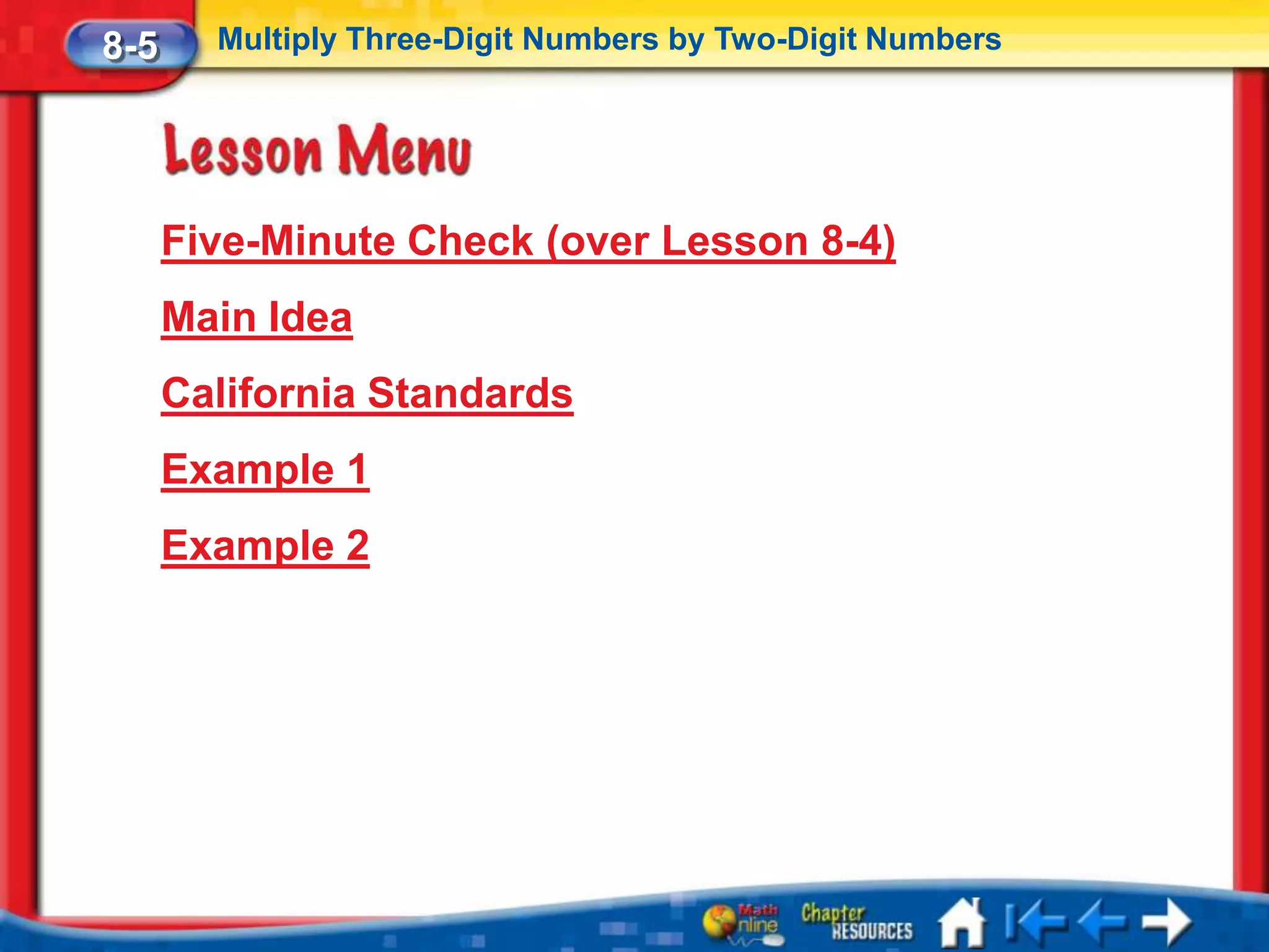 8-5     Multiply Three-Digit Numbers by Two-Digit Numbers




      Five-Minute Check (over Lesson 8-4)
      Main Idea
      California Standards
      Example 1
      Example 2
 