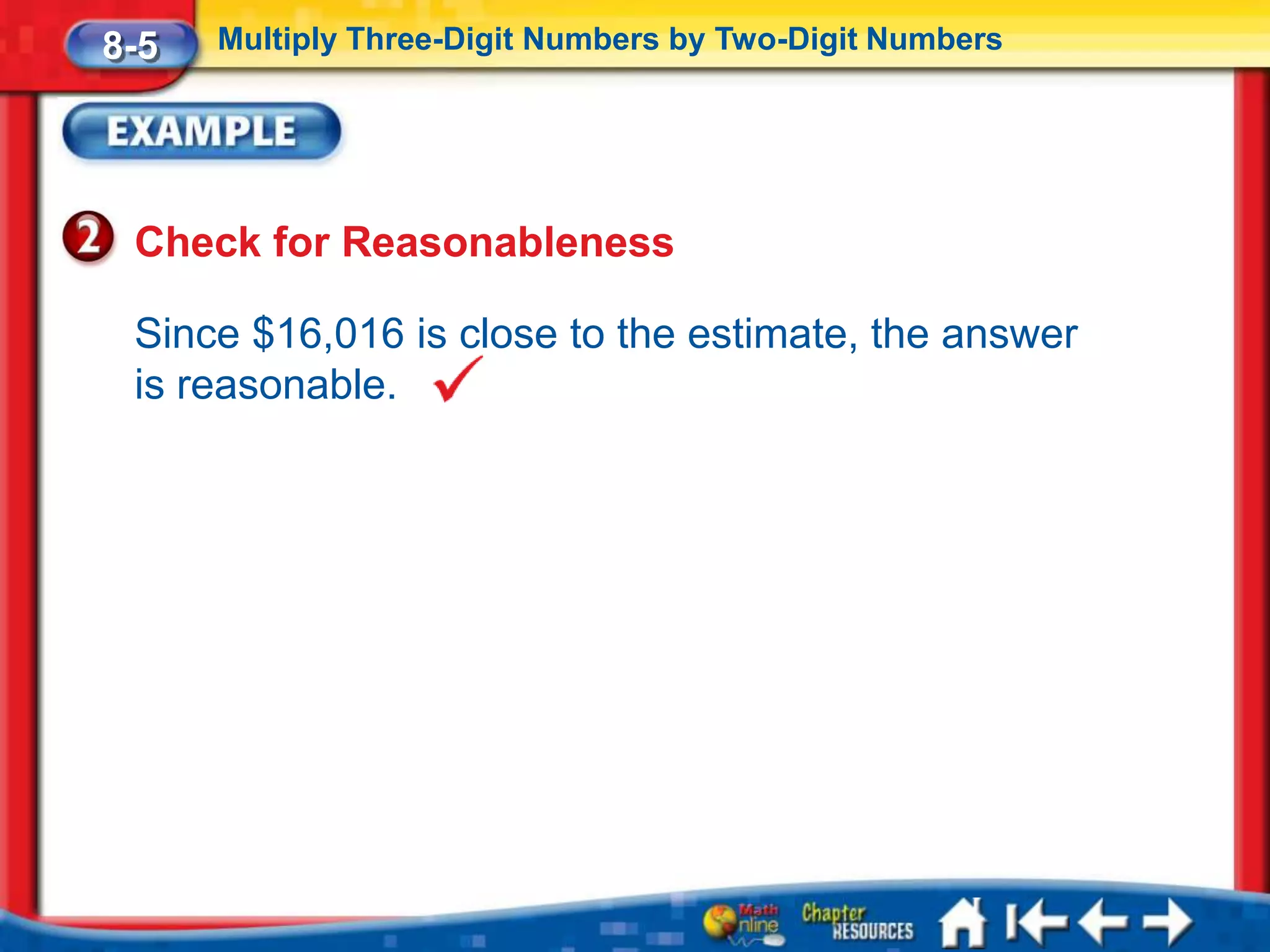 8-5   Multiply Three-Digit Numbers by Two-Digit Numbers




 Check for Reasonableness

 Since $16,016 is close to the estimate, the answer
 is reasonable.
 