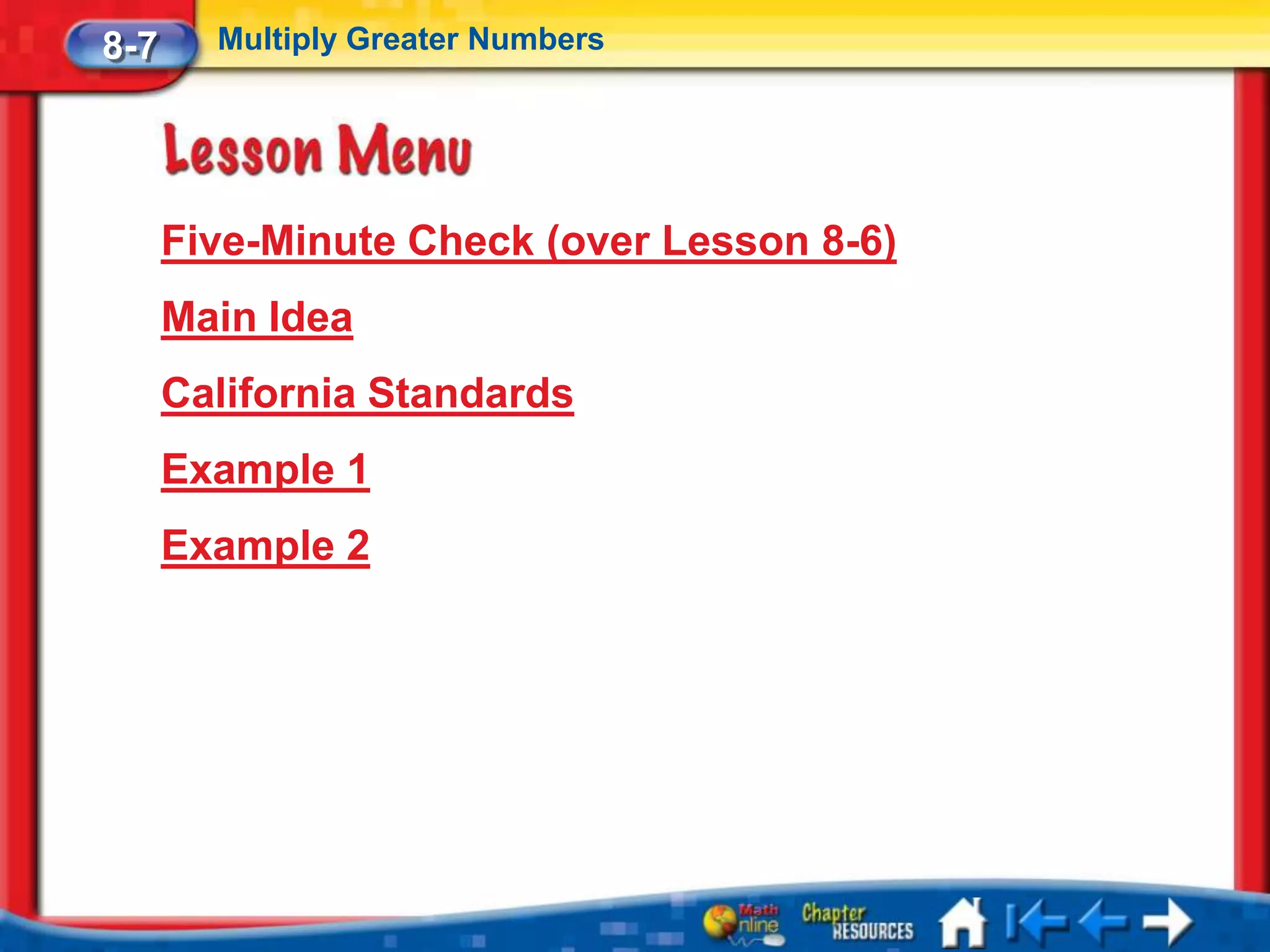 8-7     Multiply Greater Numbers




      Five-Minute Check (over Lesson 8-6)
      Main Idea
      California Standards
      Example 1
      Example 2
 