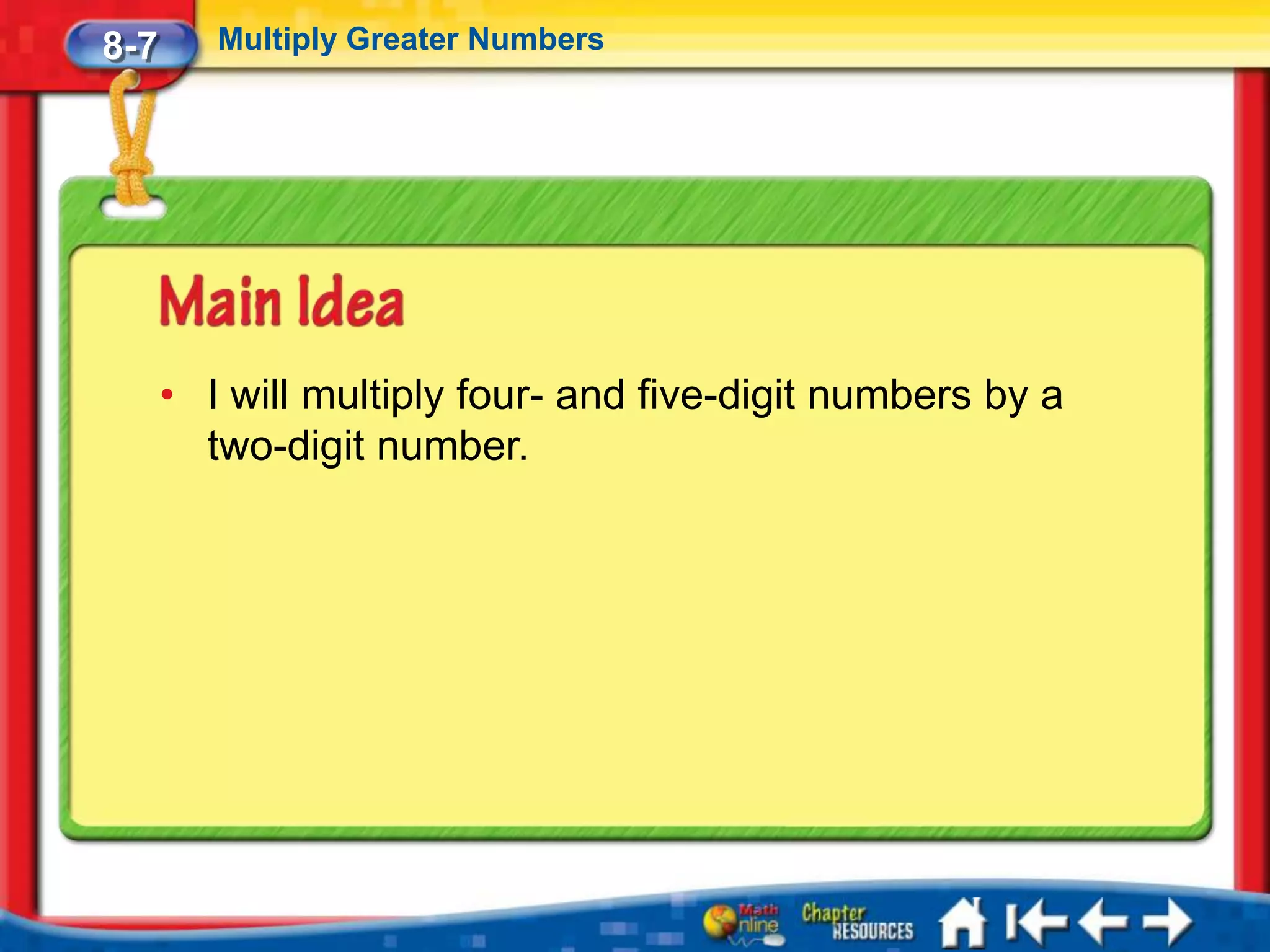 8-7      Multiply Greater Numbers




      • I will multiply four- and five-digit numbers by a
        two-digit number.
 