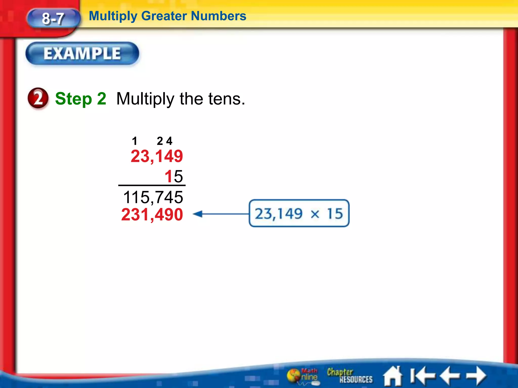 8-7   Multiply Greater Numbers




 Step 2 Multiply the tens.

            1   24
           23,149
               15
          115,745
          231,490
 