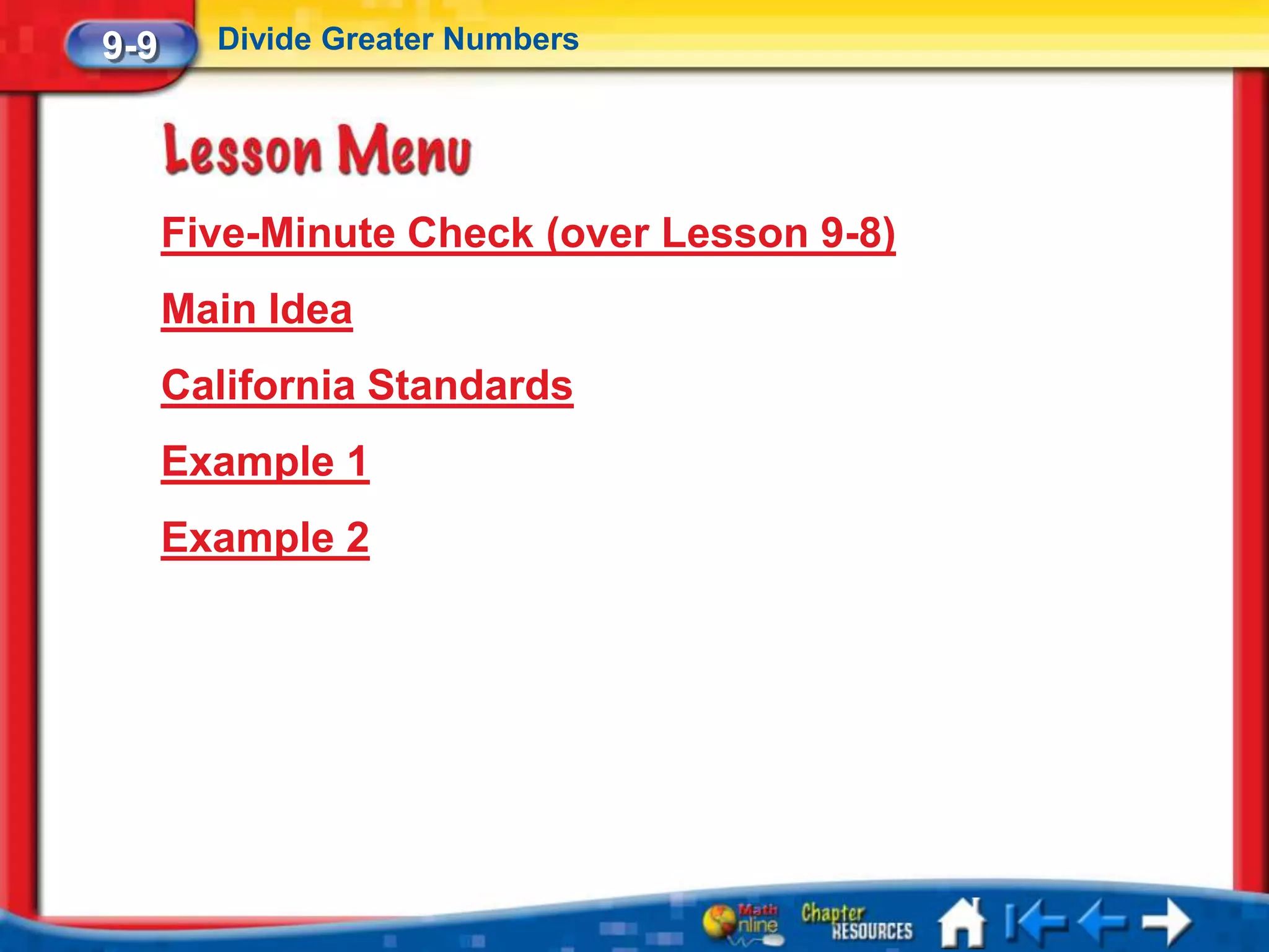 9-9     Divide Greater Numbers




      Five-Minute Check (over Lesson 9-8)
      Main Idea
      California Standards
      Example 1
      Example 2
 