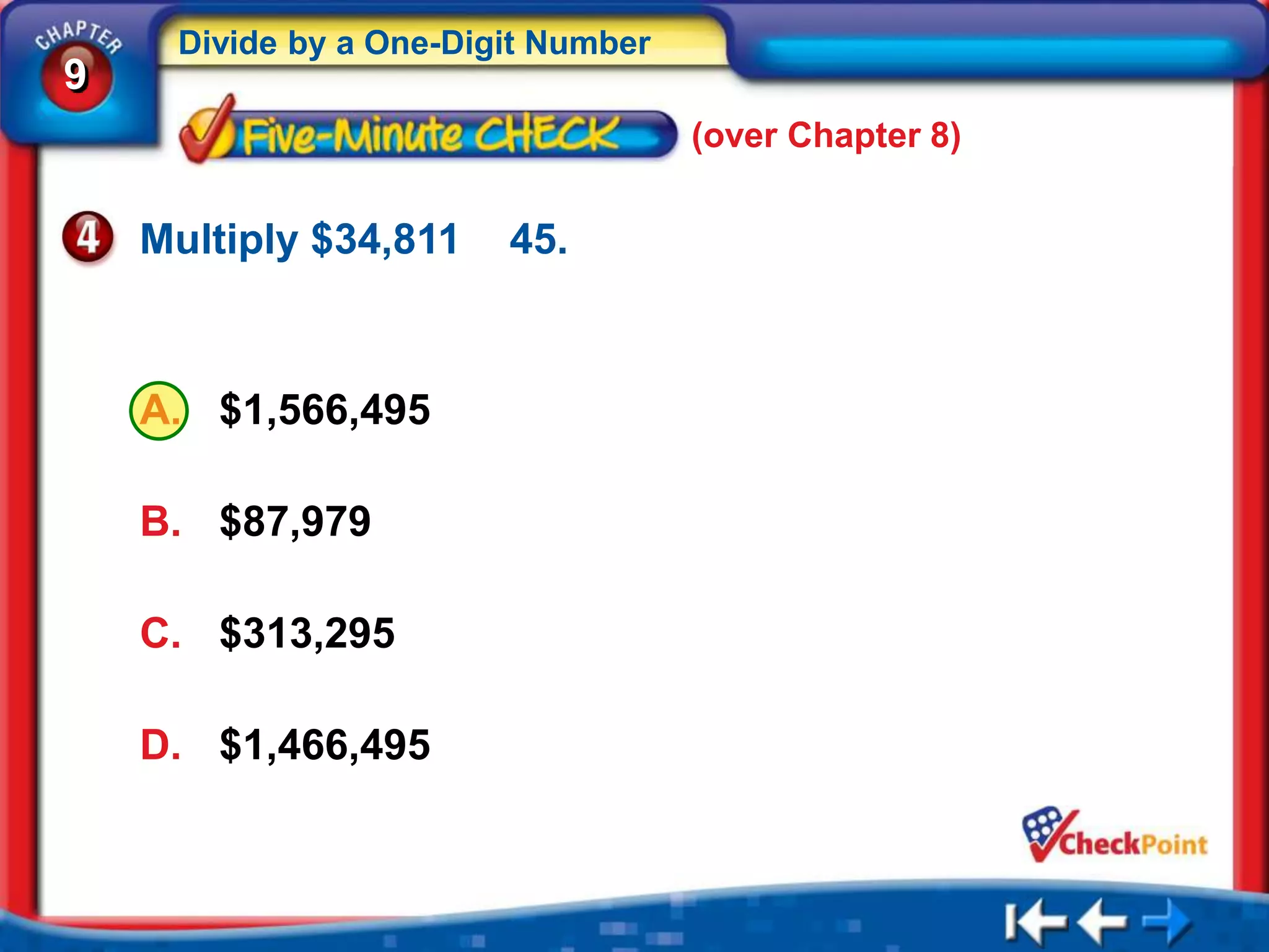 Divide by a One-Digit Number
9
                                    (over Chapter 8)


    Multiply $34,811    45.



    A. $1,566,495

    B. $87,979

    C. $313,295

    D. $1,466,495
 