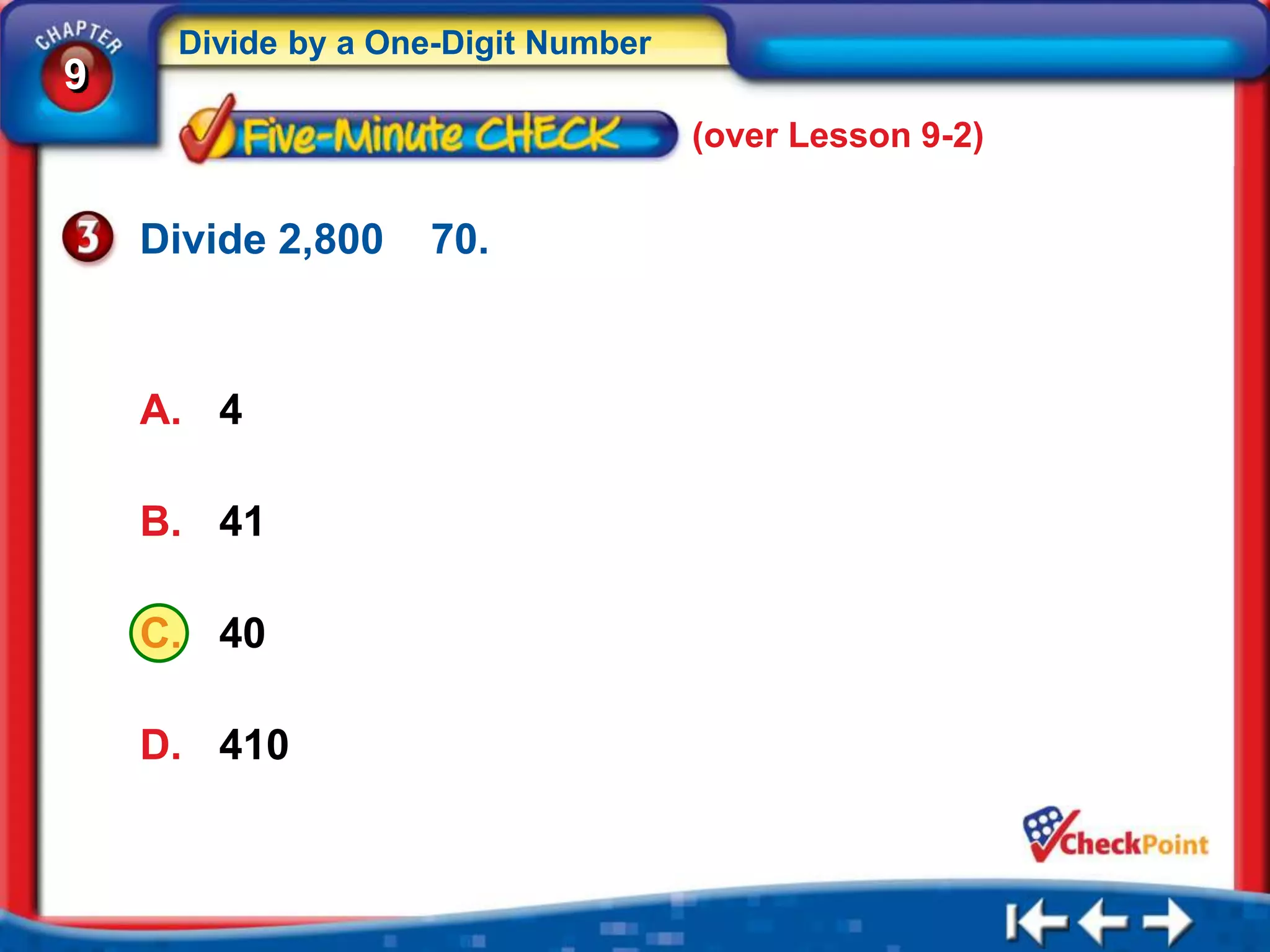Divide by a One-Digit Number
9
                                    (over Lesson 9-2)


    Divide 2,800   70.



    A. 4

    B. 41

    C. 40

    D. 410
 