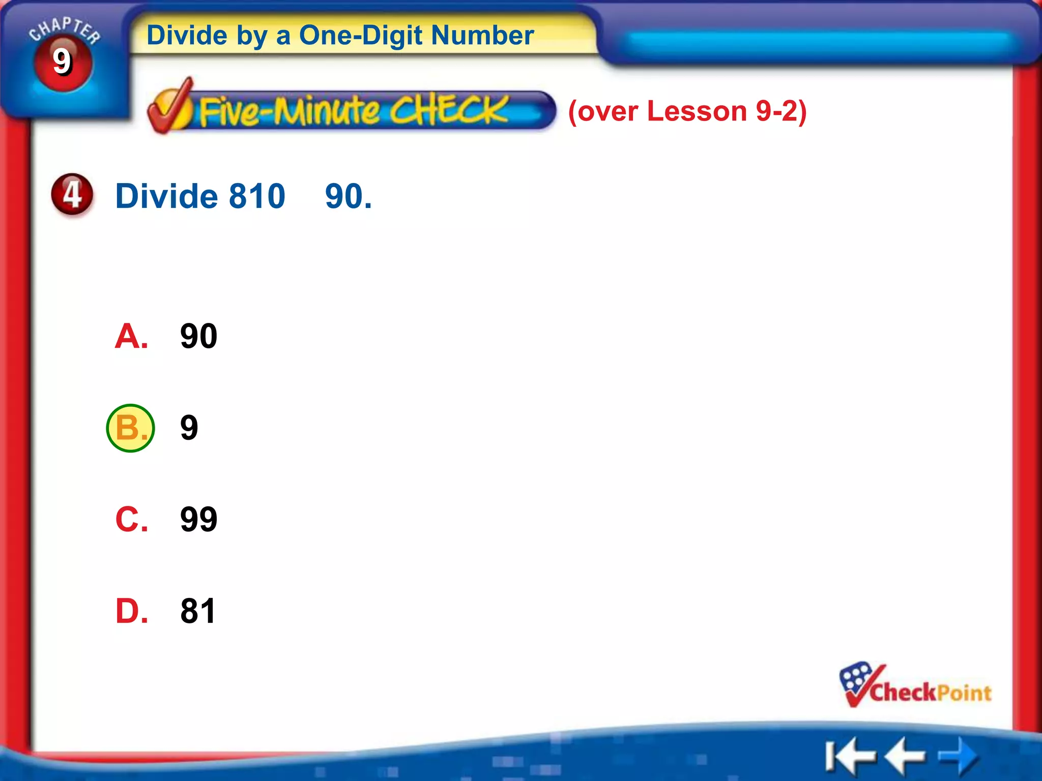 Divide by a One-Digit Number
9
                                    (over Lesson 9-2)


    Divide 810   90.



    A. 90

    B. 9

    C. 99

    D. 81
 