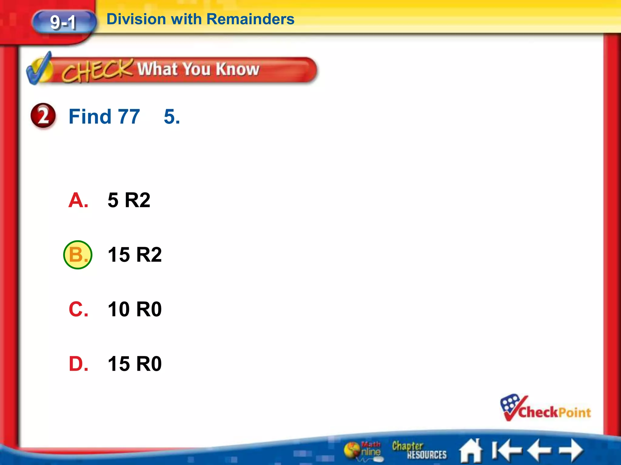 9-1   Division with Remainders




  Find 77    5.



  A. 5 R2

  B. 15 R2

  C. 10 R0

  D. 15 R0
 