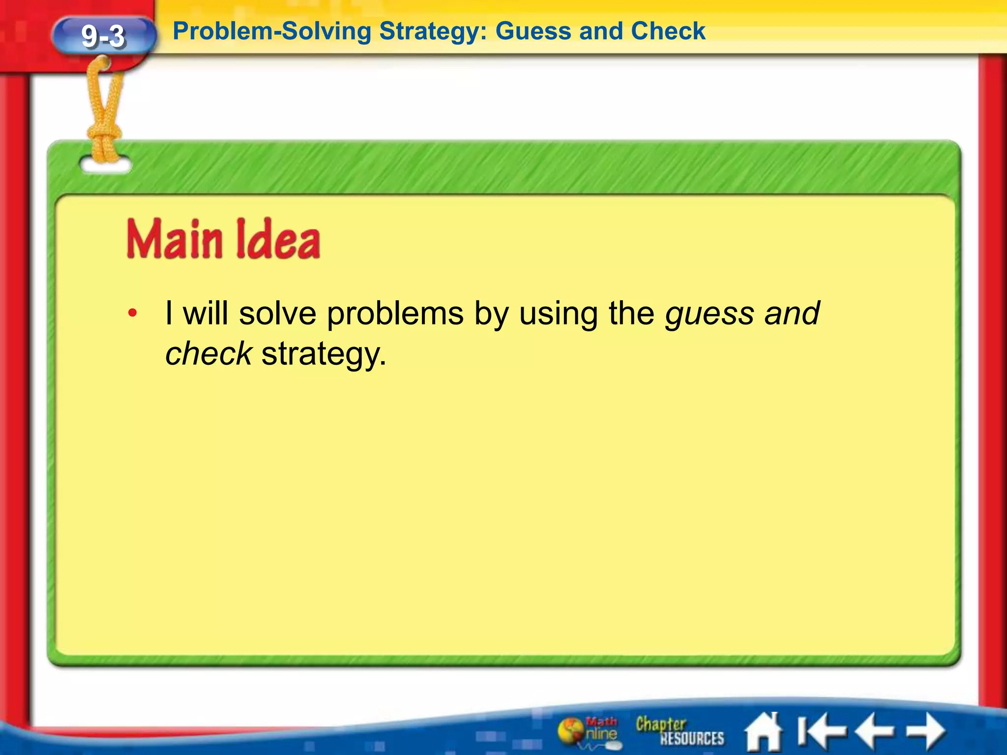 9-3      Problem-Solving Strategy: Guess and Check




      • I will solve problems by using the guess and
        check strategy.
 