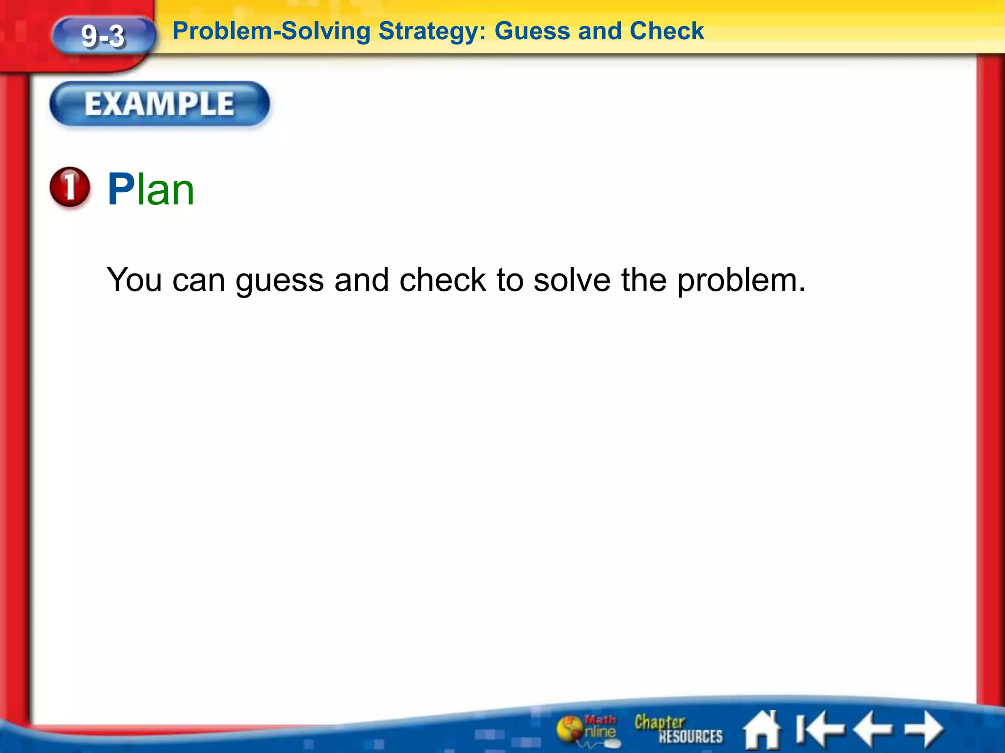 9-3   Problem-Solving Strategy: Guess and Check




 Plan
 You can guess and check to solve the problem.
 