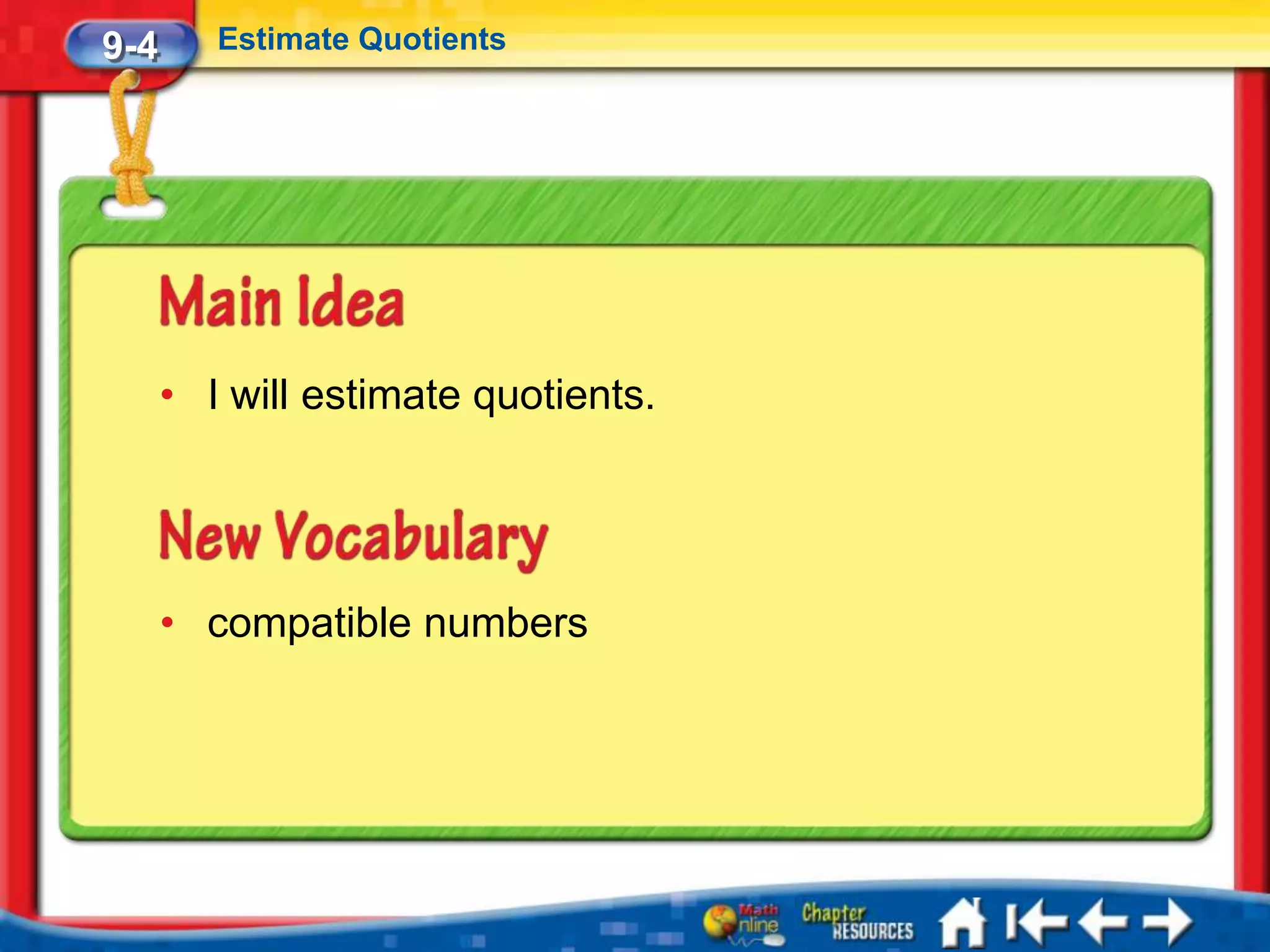 9-4      Estimate Quotients




      • I will estimate quotients.




      • compatible numbers
 