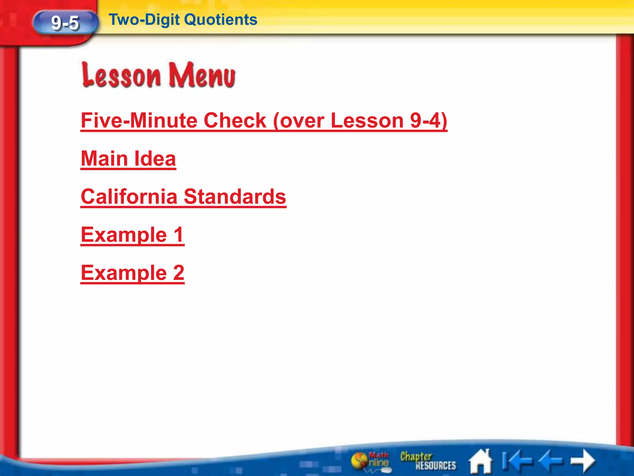 9-5     Two-Digit Quotients




      Five-Minute Check (over Lesson 9-4)
      Main Idea
      California Standards
      Example 1
      Example 2
 
