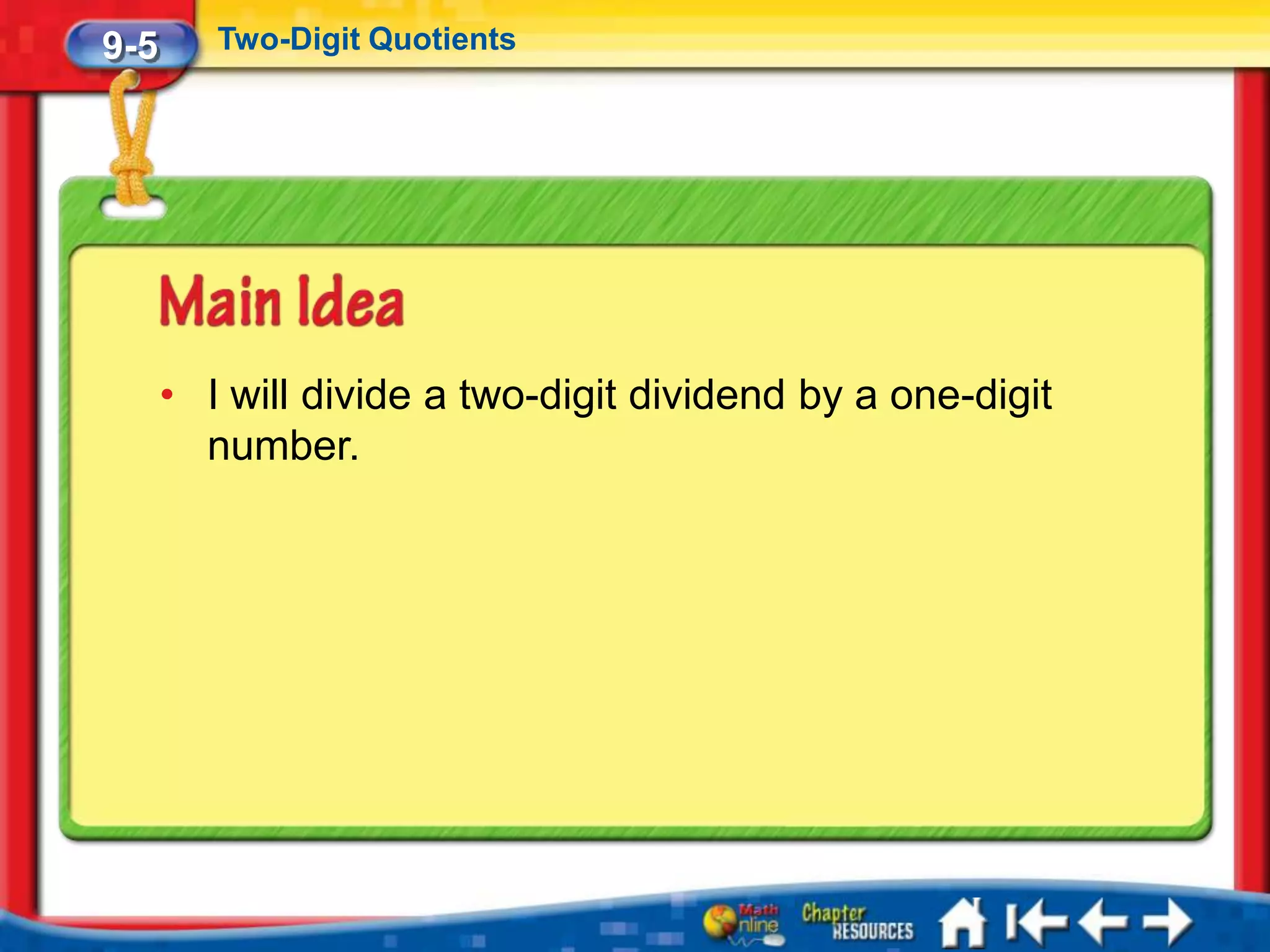9-5      Two-Digit Quotients




      • I will divide a two-digit dividend by a one-digit
        number.
 