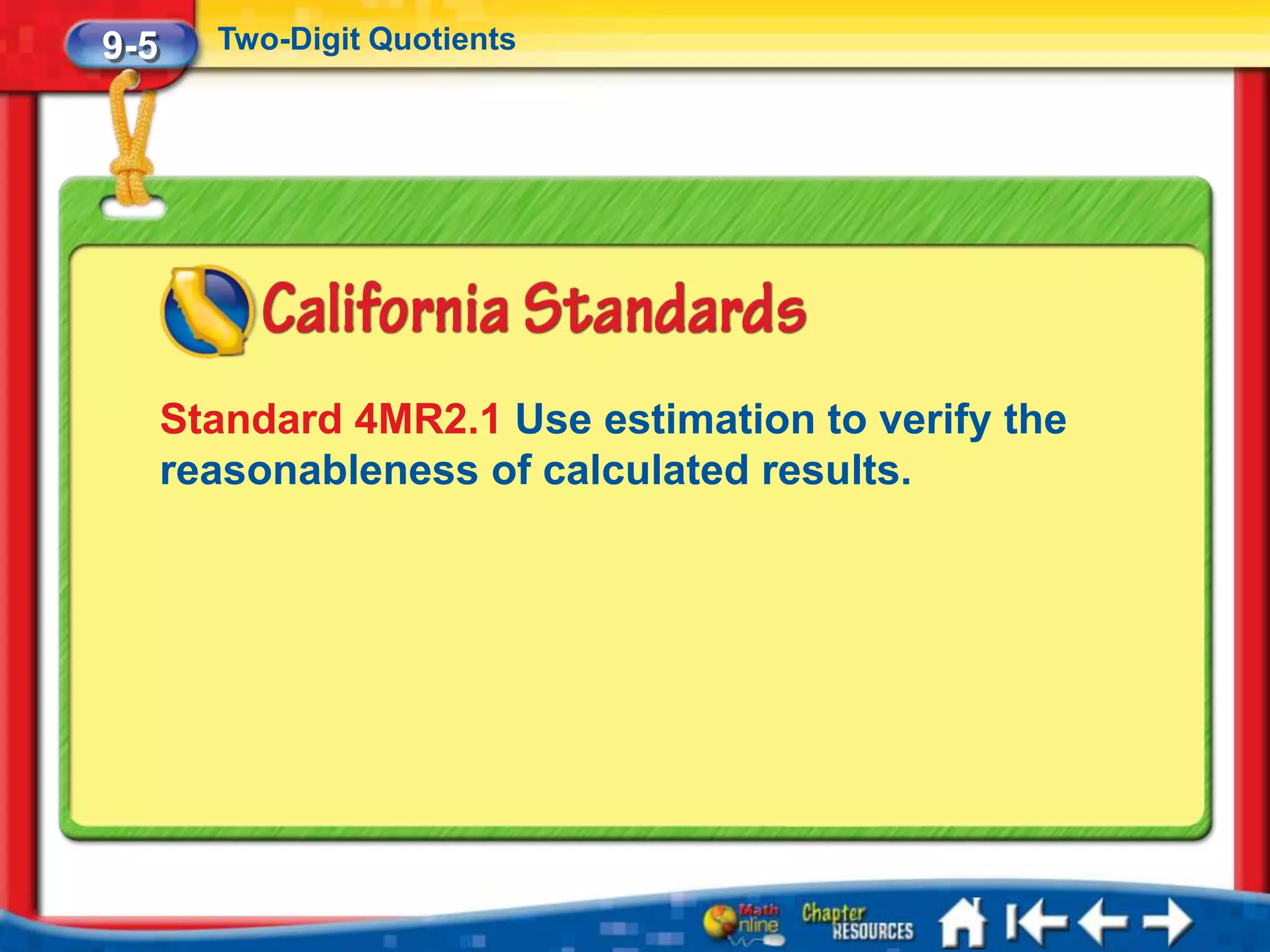 9-5     Two-Digit Quotients




      Standard 4MR2.1 Use estimation to verify the
      reasonableness of calculated results.
 