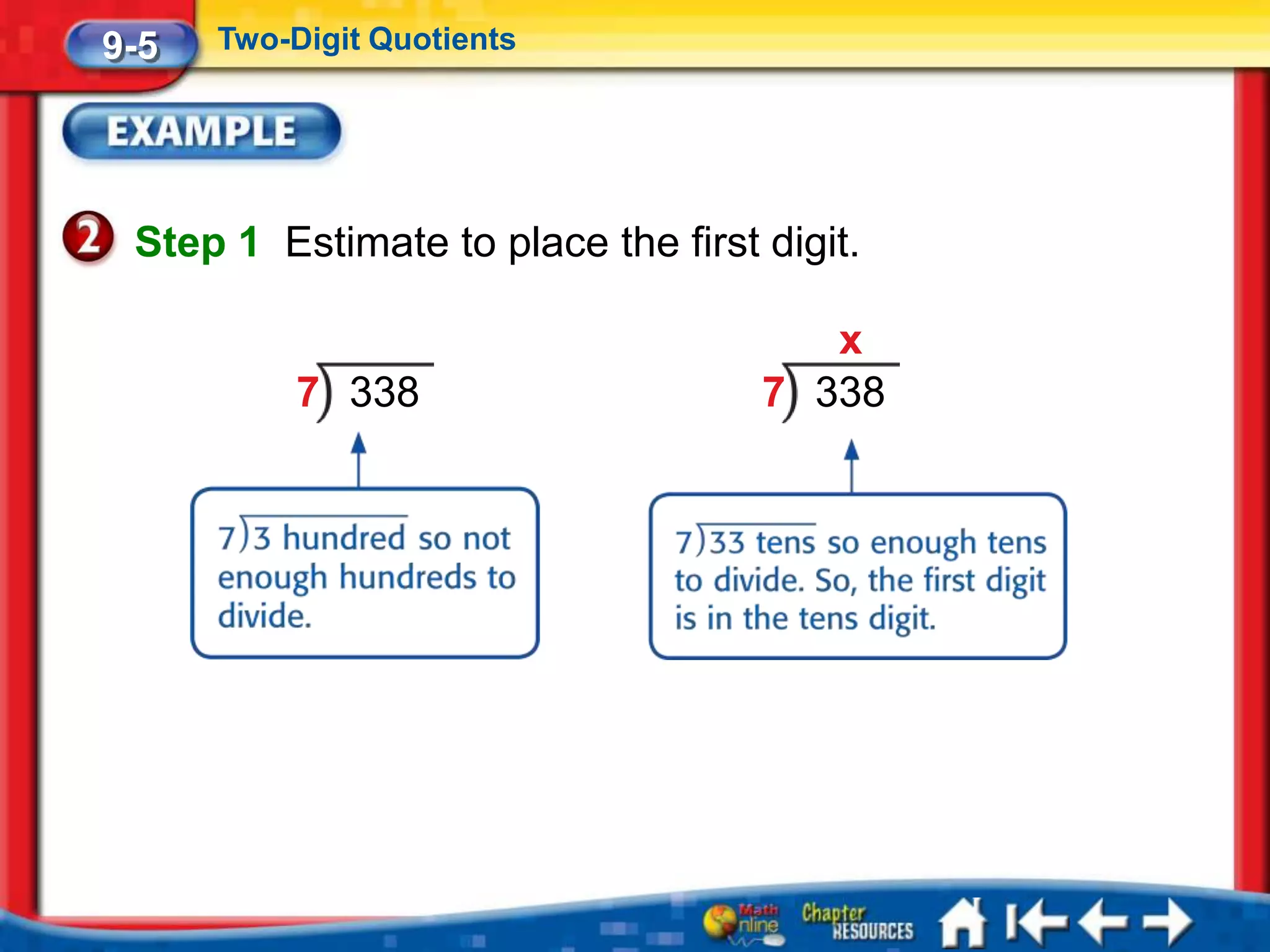 9-5   Two-Digit Quotients




 Step 1 Estimate to place the first digit.

                                       x
           7 338                    7 338
 