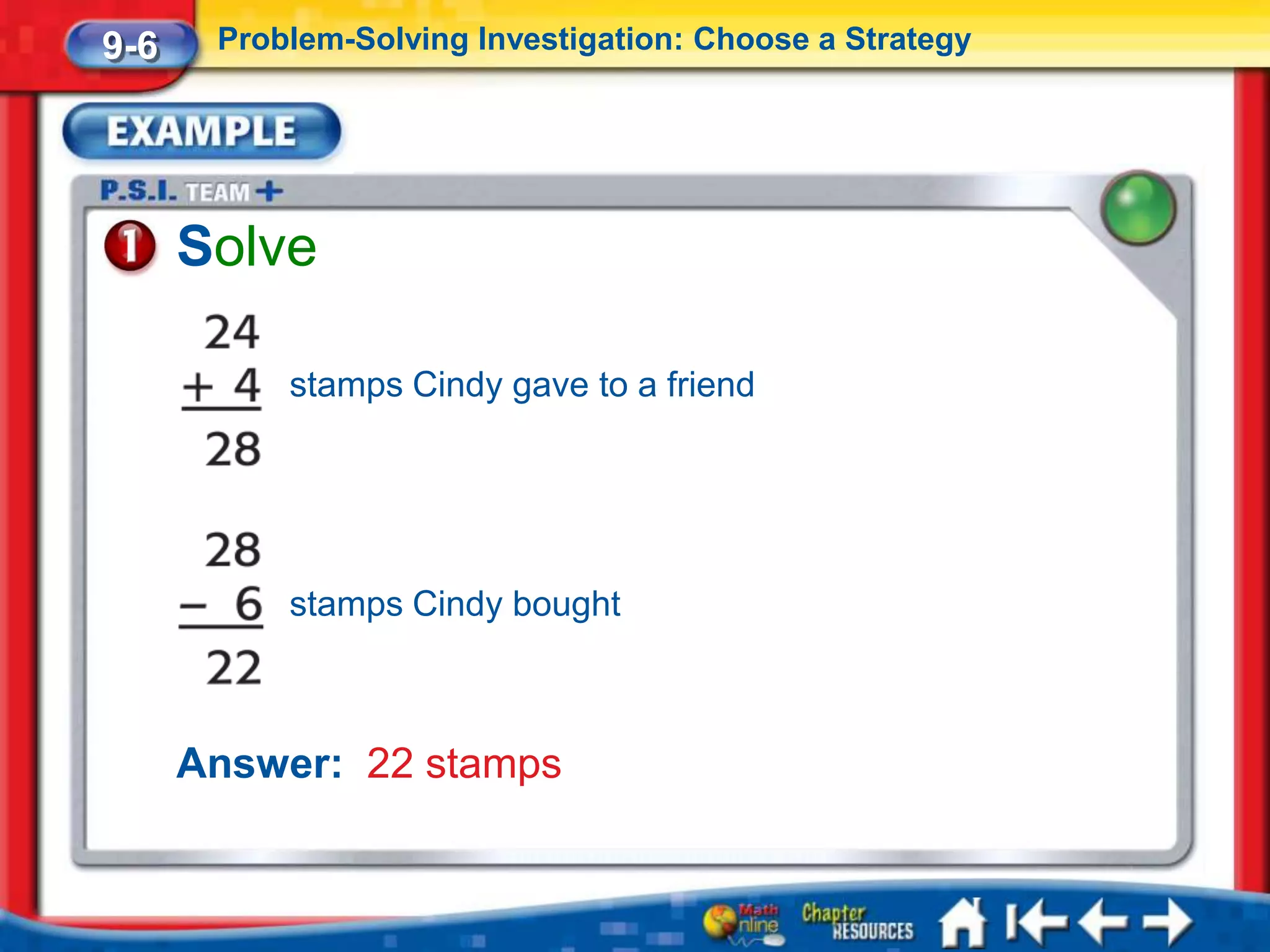 9-6    Problem-Solving Investigation: Choose a Strategy




      Solve

           stamps Cindy gave to a friend




           stamps Cindy bought



      Answer: 22 stamps
 