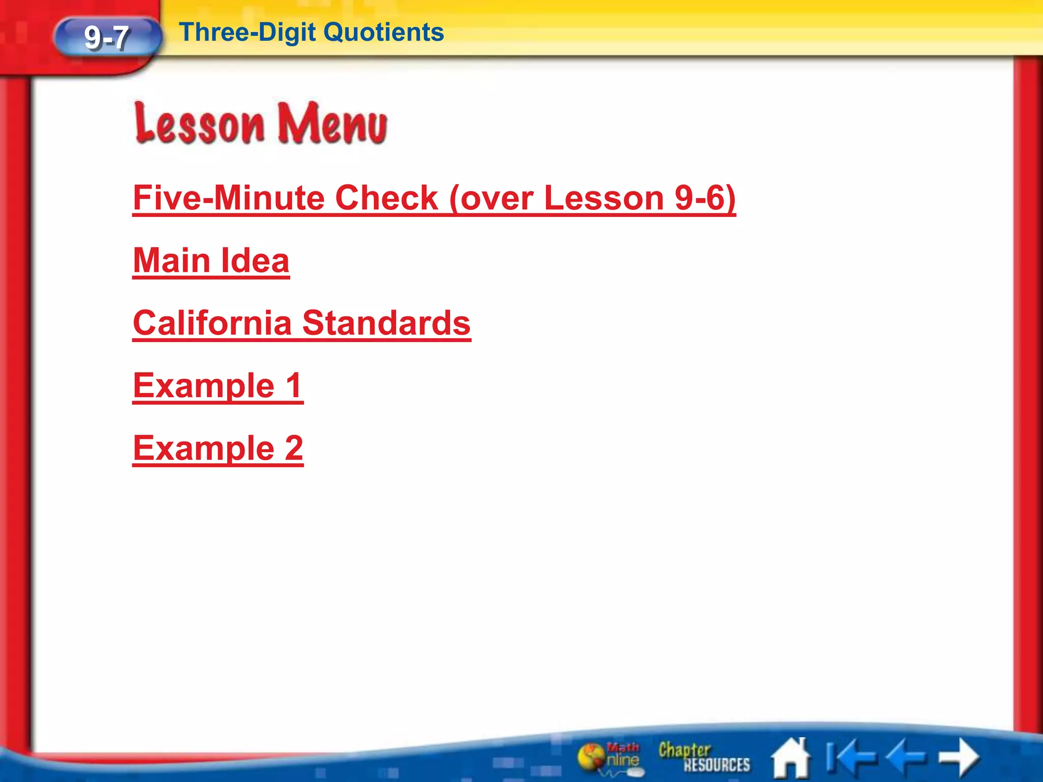 9-7     Three-Digit Quotients




      Five-Minute Check (over Lesson 9-6)
      Main Idea
      California Standards
      Example 1
      Example 2
 