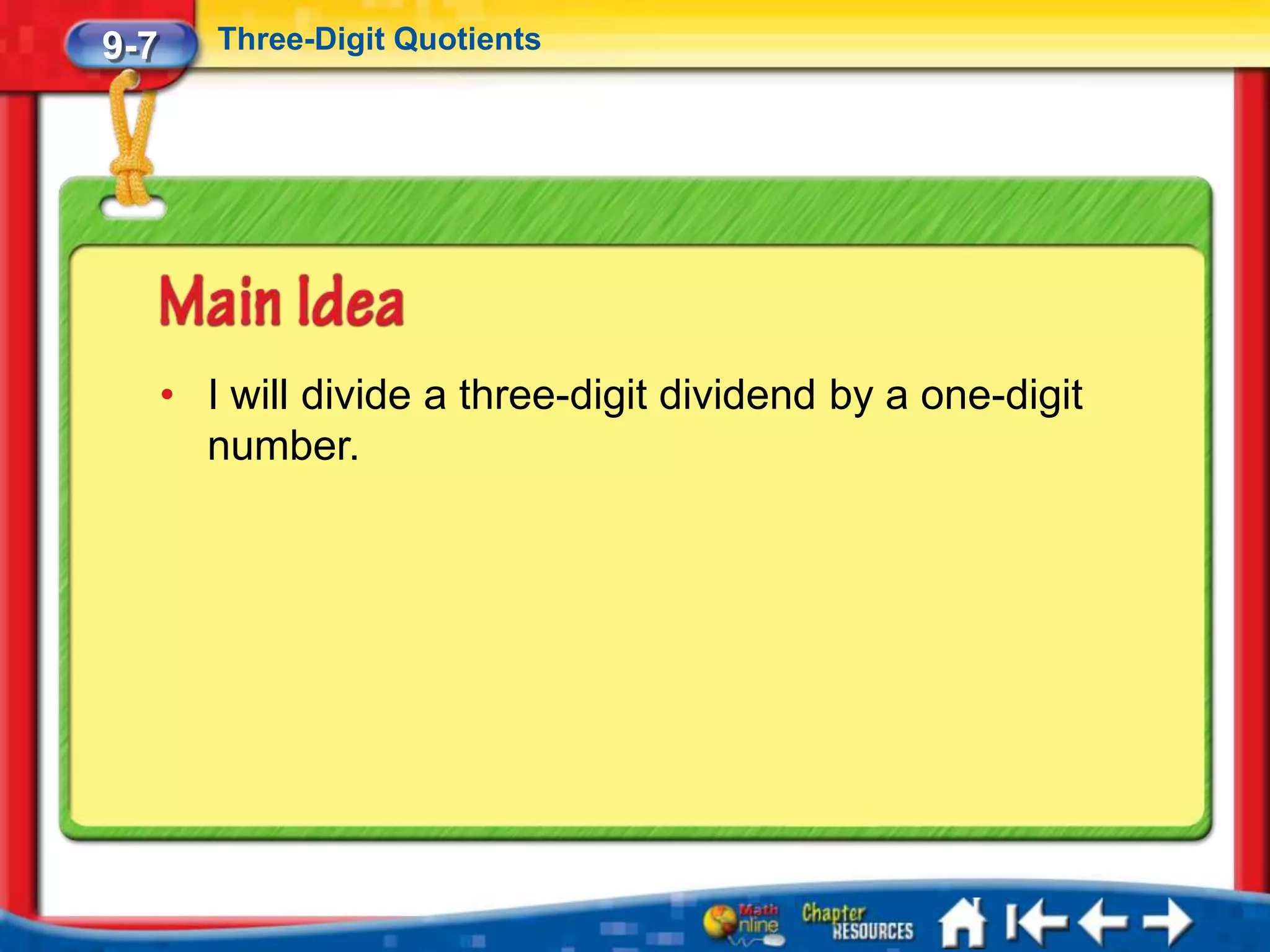 9-7      Three-Digit Quotients




      • I will divide a three-digit dividend by a one-digit
        number.
 