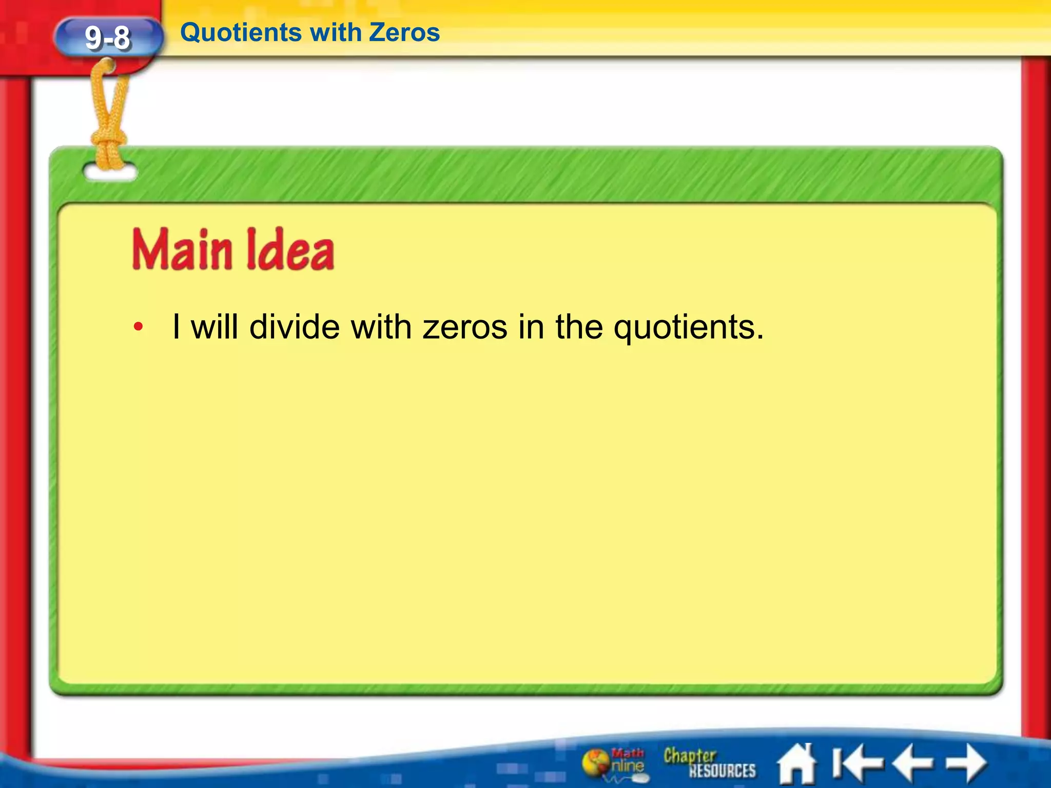 9-8      Quotients with Zeros




      • I will divide with zeros in the quotients.
 