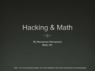 Hacking & Math By Narayanan Narayanan Math 181 Note : I’m a very bad public speaker. So, I have decided to have more of live demos in this presentation. 