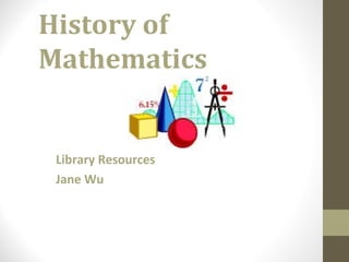 History of
Mathematics
Library Resources
Jane Wu
 