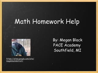 Math Homework Help By: Megan Black PACE Academy  Southfield, MI https://sites.google.com/site/magsblackdetroit/ 