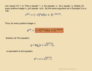 Let z equal 1/(1 + x). Then y equals 1 − z. So yequals −z . So y equals −z. Clearly, for
every positive integer n, y(n) equals −z(n) . By the same argument as in Example 2 on p.
109,
Thus, for every positive integer n,
Solution (d) The equation,
is equivalent to the equation,
mathsassignmenthelp.com
 