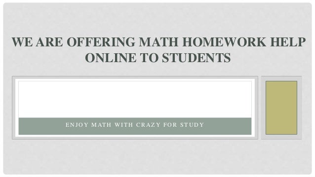 E N J O Y M AT H W I T H C R A Z Y F O R S T U D Y
WE ARE OFFERING MATH HOMEWORK HELP
ONLINE TO STUDENTS
 
