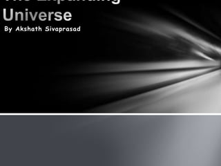 The Expanding Universe By Akshath Sivaprasad 
