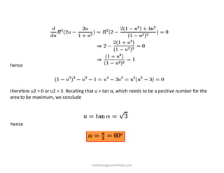 hence
therefore u2 = 0 or u2 = 3. Recalling that u = tan α, which needs to be a positive number for the
area to be maximum, we conclude
hence
mathsassignmenthelp.com
 