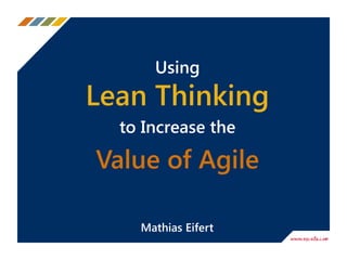 Using
Lean Thinking
to Increase the
Value of Agile
Mathias Eifert
 