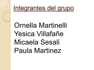 Integrantes del grupo
Ornella Martinelli
Yesica Villafañe
Micaela Sesali
Paula Martinez
 