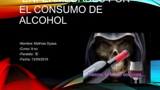 ENFERMEDADES POR
EL CONSUMO DE
ALCOHOL
-Nombre: Mathías Oyasa
-Curso: 9 no
-Paralelo: ¨B¨
-Fecha: 13/09/2019
 
