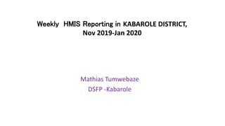Weekly HMIS Reporting in KABAROLE DISTRICT,
Nov 2019-Jan 2020
Mathias Tumwebaze
DSFP -Kabarole
 