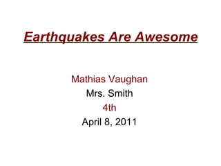Earthquakes Are Awesome Mathias Vaughan Mrs. Smith 4th April 8, 2011 