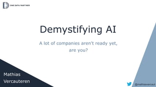Demystifying AI
A lot of companies aren't ready yet,
are you?
Mathias
Vercauteren
@mathiasvercaut
 