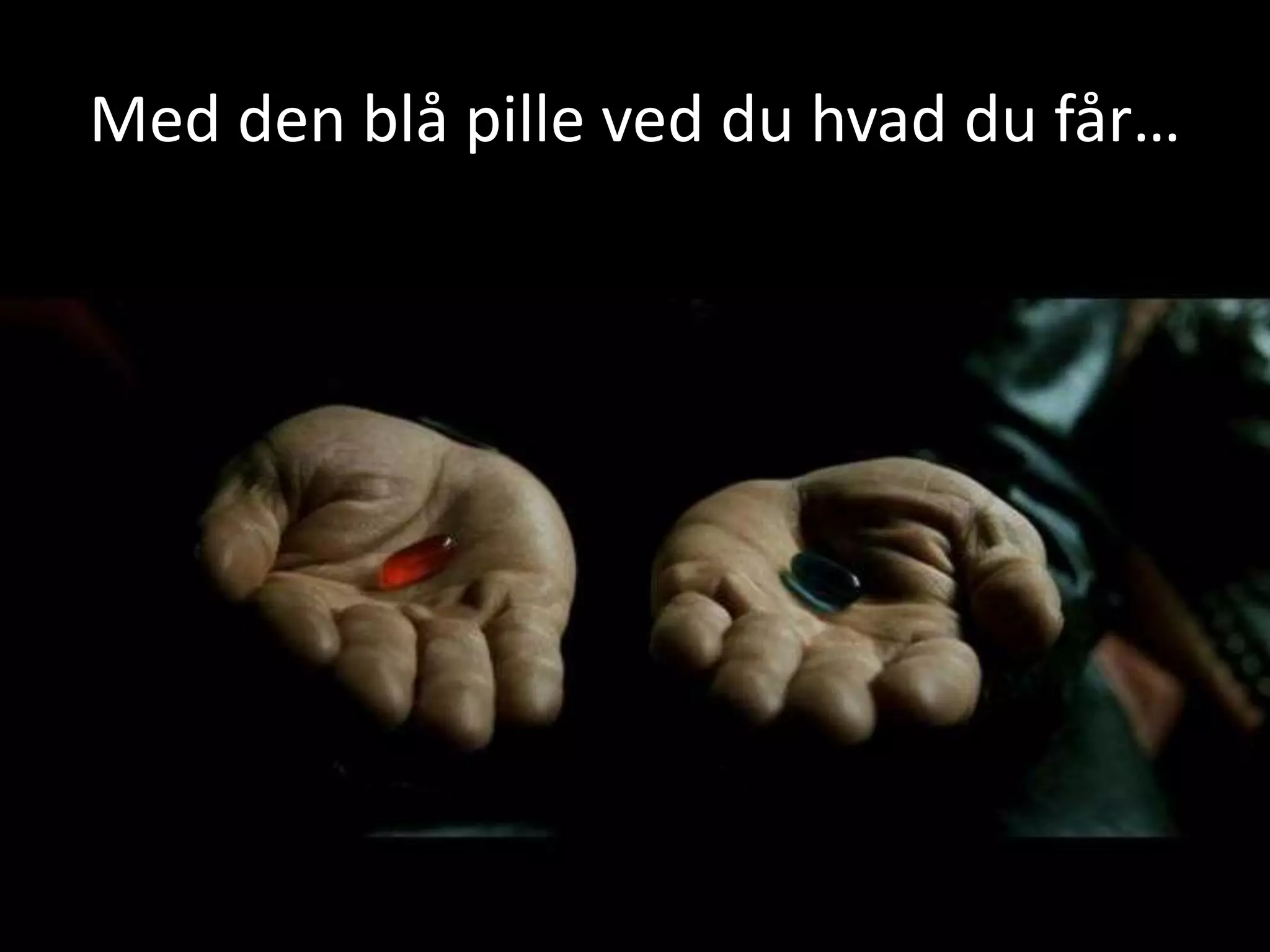 Med den blåpilleved du hvad du får…