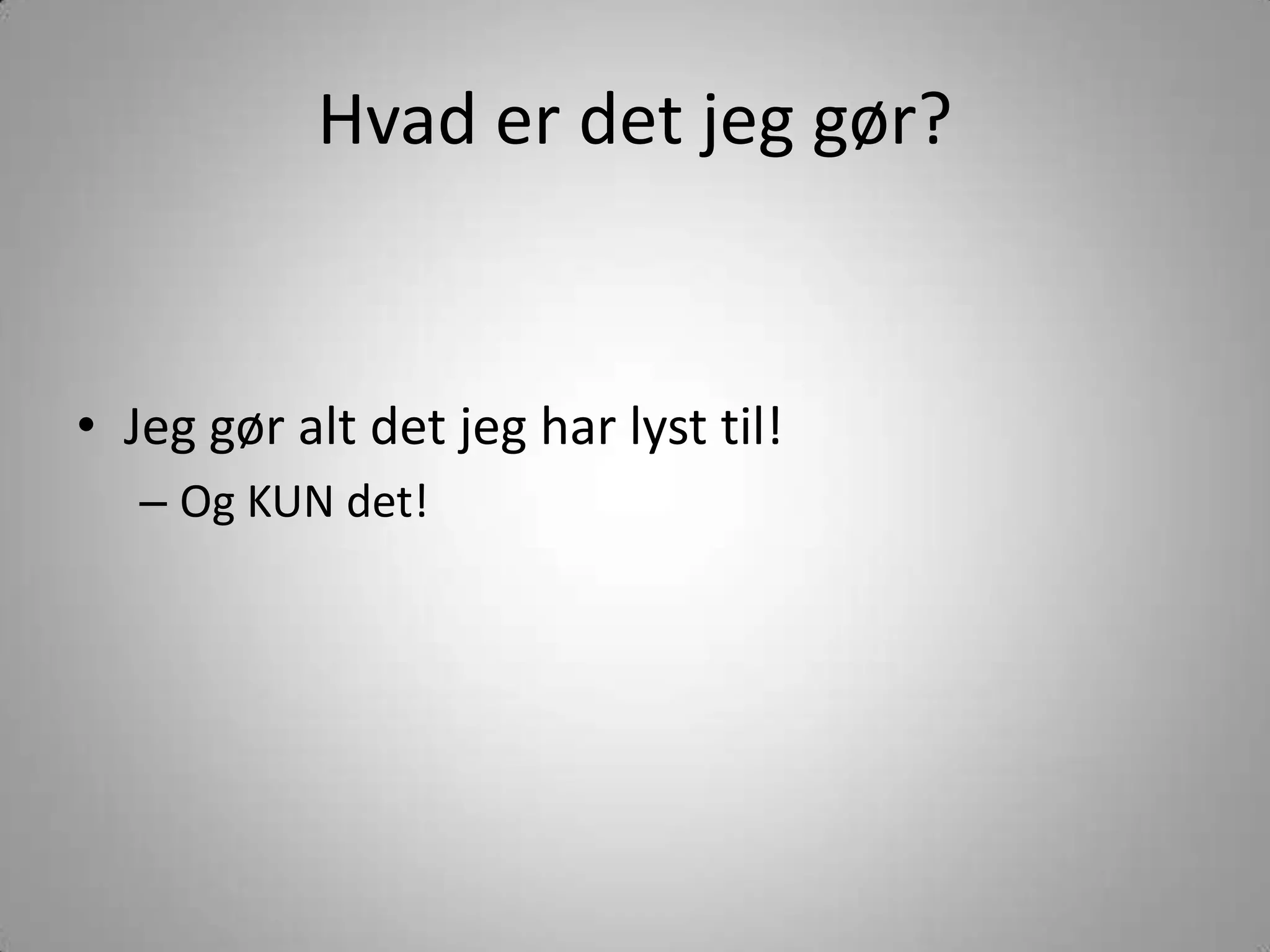 Hvaderdetjeggør?Jeggør alt detjegharlysttil!Og KUN det!