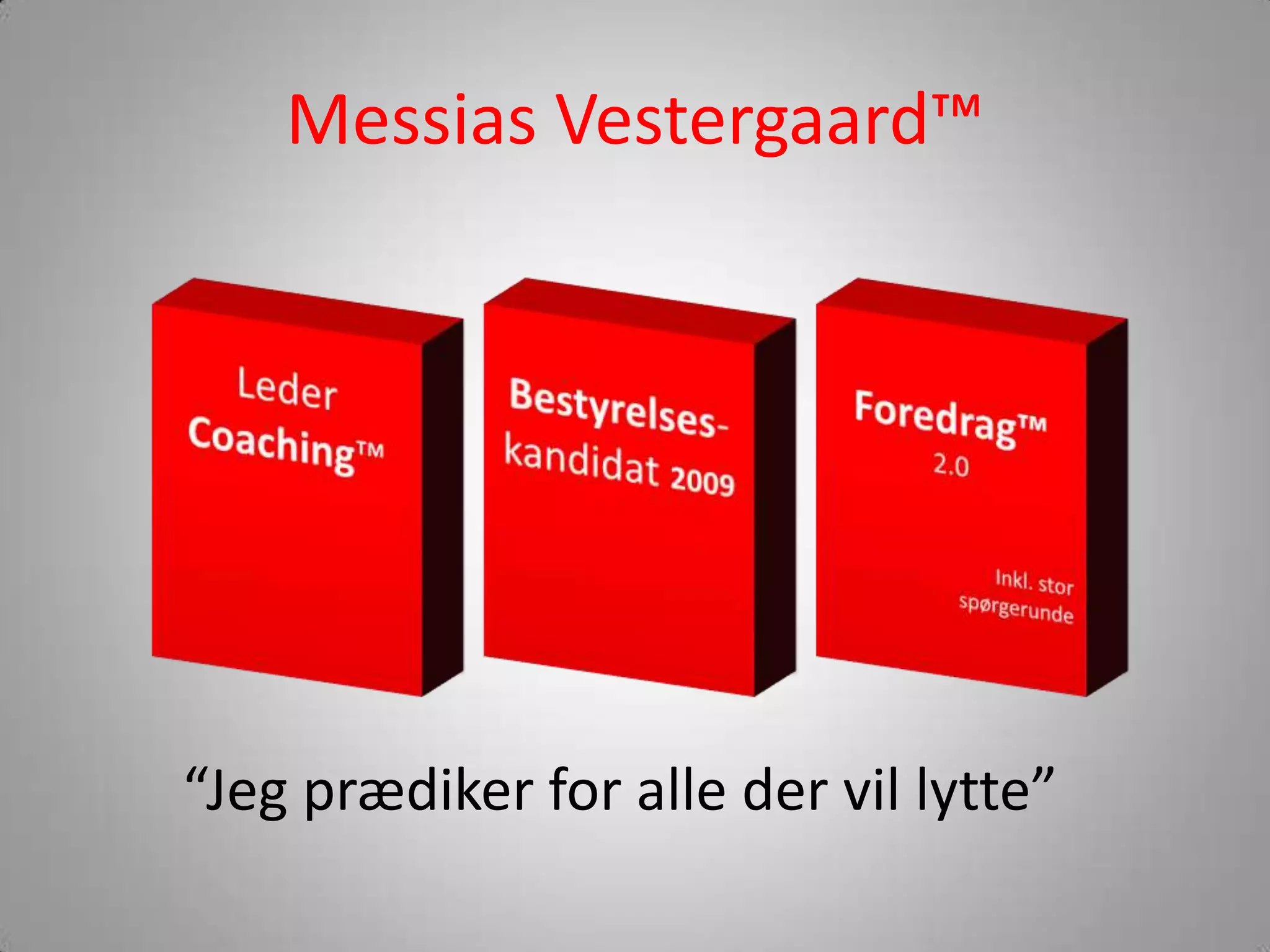 Messias Vestergaard™Foredrag™ 2.0Inkl.storspørgerundeBestyrelses-kandidat2009LederCoaching™“Jegprædiker for alledervillytte”