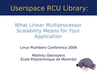 Userspace RCU Library:

 What Linear Multiprocessor
 Scalability Means for Your
        Application

   Linux Plumbers Conference 2009

          Mathieu Desnoyers
   École Polytechnique de Montréal
 