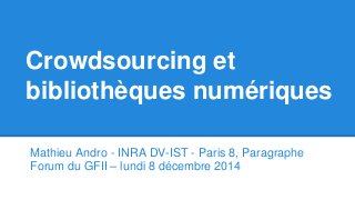 Crowdsourcing et
bibliothèques numériques
Mathieu Andro - INRA DV-IST - Paris 8, Paragraphe
Forum du GFII – lundi 8 décembre 2014
 