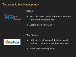 Two ways to test Hadoop jobs
▸ MRUnit
▸ Java library to test MapReduce jobs in a
simulated environment
▸ Last release June...