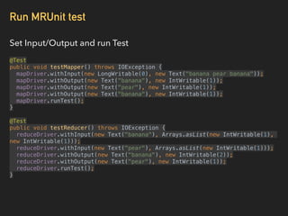 Run MRUnit test
Set Input/Output and run Test
@Test 
public void testMapper() throws IOException { 
mapDriver.withInput(ne...
