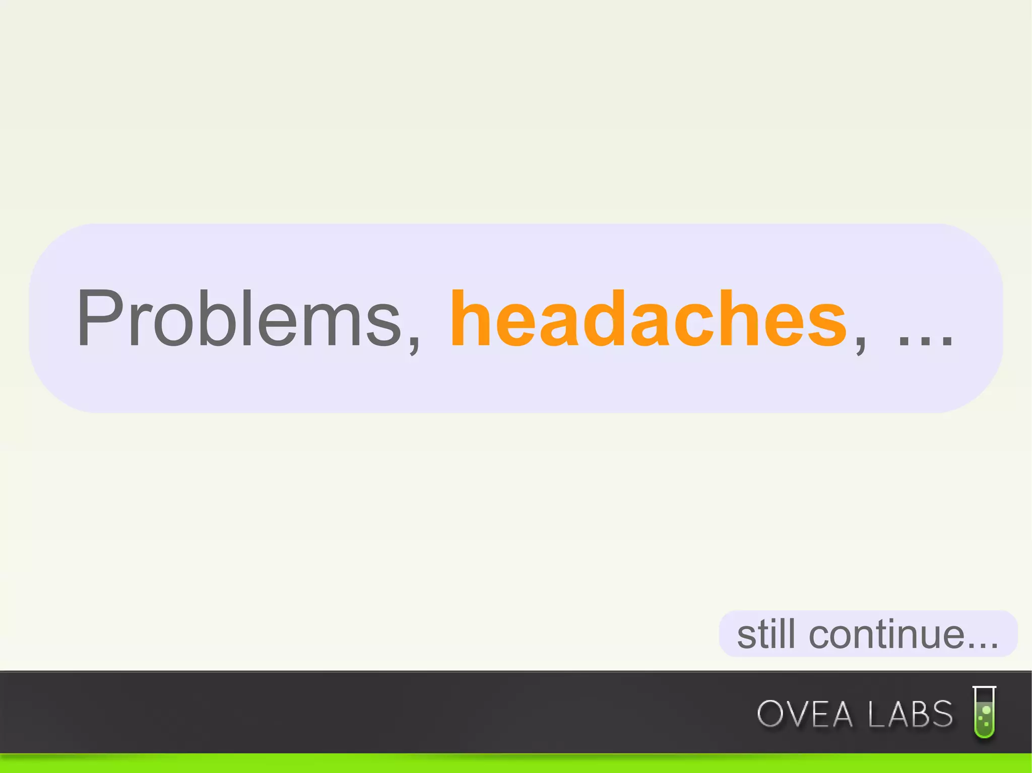 Problems, headaches, ...


                 still continue...
 