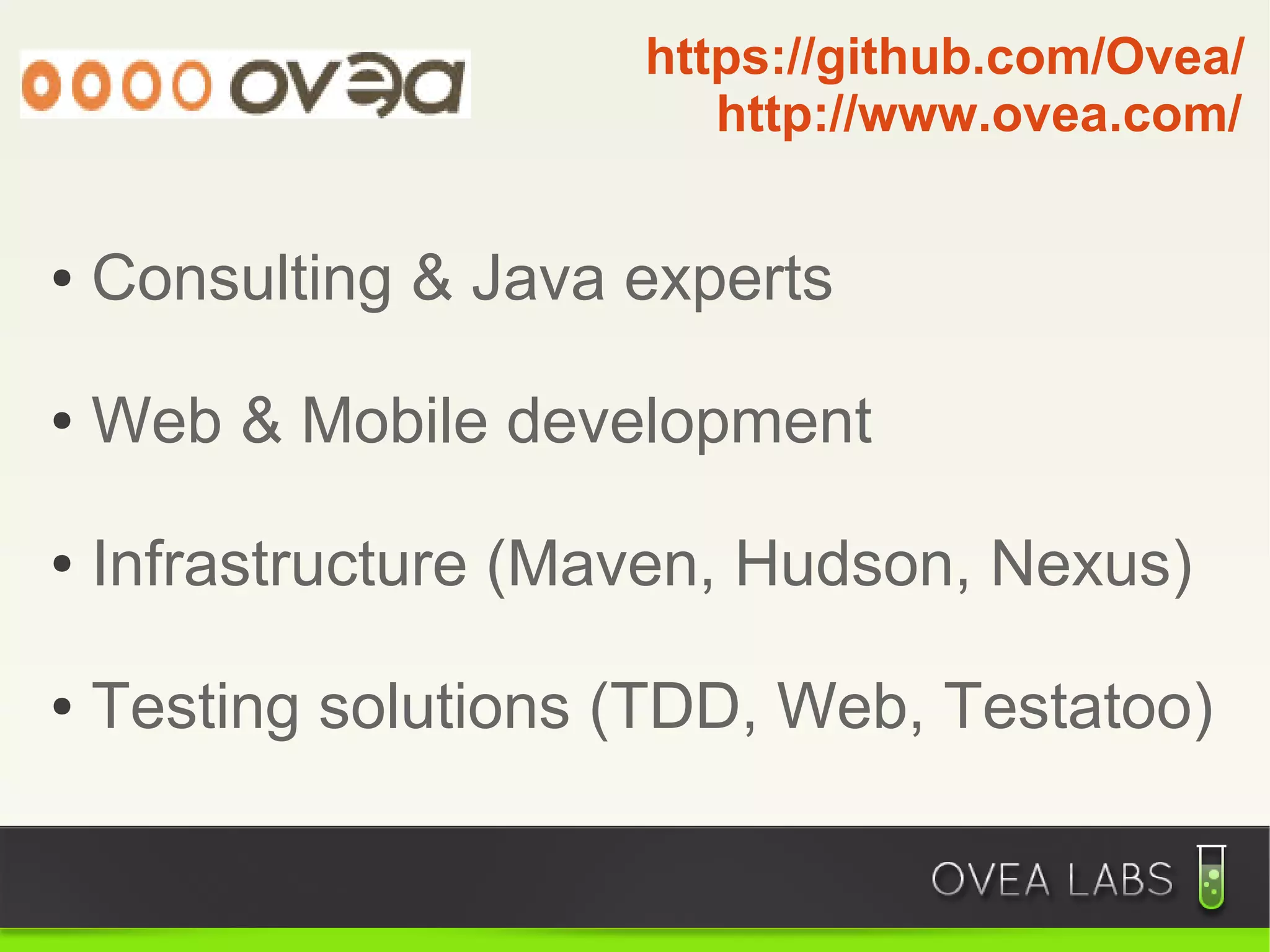 https://github.com/Ovea/
                         http://www.ovea.com/


●   Consulting & Java experts

●   Web & Mobile development

●   Infrastructure (Maven, Hudson, Nexus)

●   Testing solutions (TDD, Web, Testatoo)
 